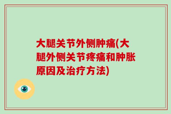 大腿关节外侧肿痛(大腿外侧关节和原因及方法) 大腿关节外侧肿痛(大腿外侧关节和原因及方法)