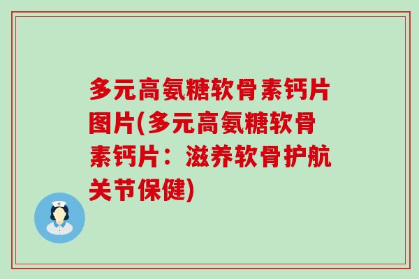 多元高氨糖软骨素钙片图片(多元高氨糖软骨素钙片:滋养软骨护航关节保健) 多元高氨糖软骨素钙片图片(多元高氨糖软骨素钙片:滋养软骨护航关节保健)