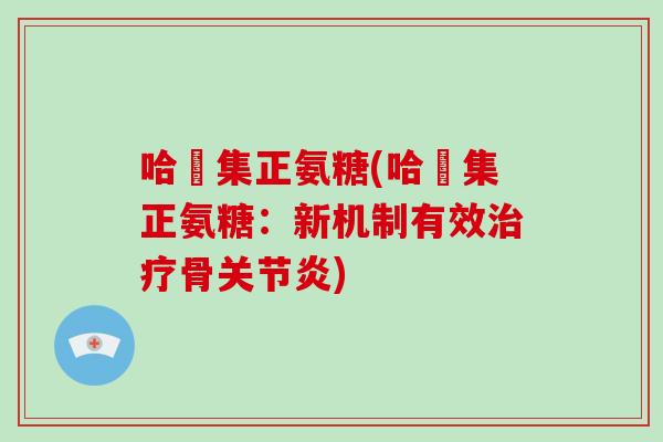 哈醫集正氨糖(哈醫集正氨糖:新机制有效骨) 哈醫集正氨糖(哈醫集正氨糖:新机制有效骨)