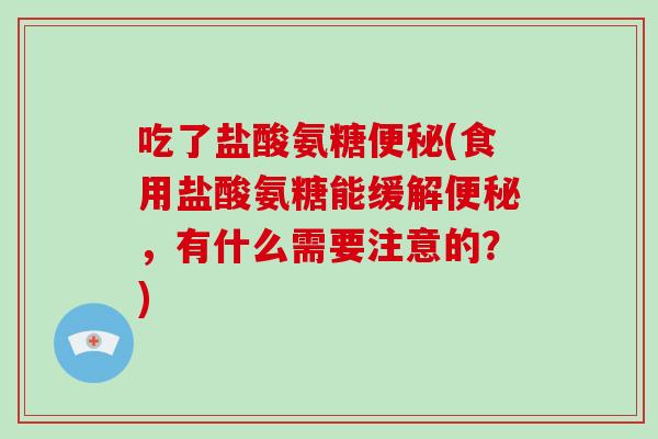 吃了盐酸氨糖(食用盐酸氨糖能缓解，有什么需要注意的？)