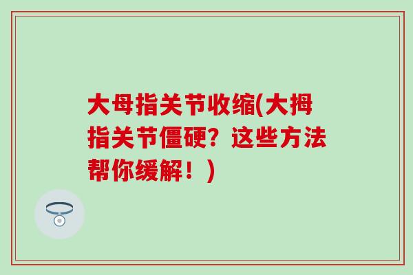 大母指关节收缩(大拇指关节?这些方法帮你缓解!) 大母指关节收缩(大拇指关节?这些方法帮你缓解!)