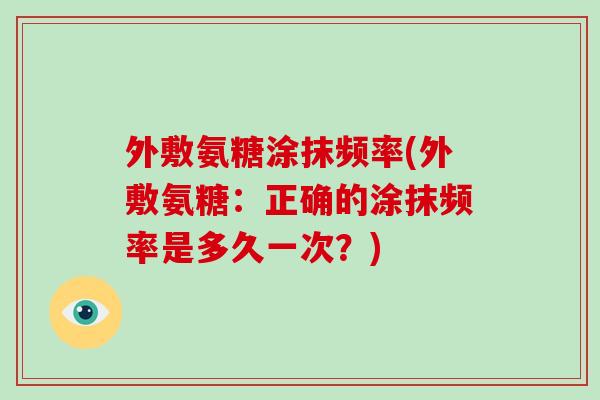 外敷氨糖涂抹频率(外敷氨糖：正确的涂抹频率是多久一次？)
