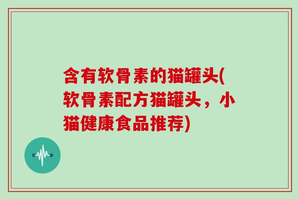 含有软骨素的猫罐头(软骨素配方猫罐头，小猫健康食品推荐)