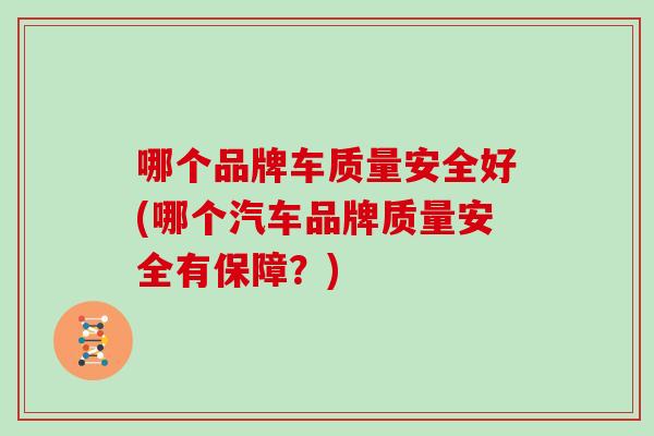 哪个品牌车质量安全好(哪个汽车品牌质量安全有保障?) 哪个品牌车质量安全好(哪个汽车品牌质量安全有保障?)
