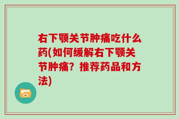 右下颚关节肿痛吃什么药(如何缓解右下颚关节肿痛？推荐药品和方法)
