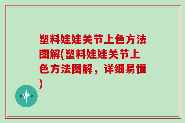 塑料娃娃关节上色方法图解(塑料娃娃关节上色方法图解,详细易懂) 塑料娃娃关节上色方法图解(塑料娃娃关节上色方法图解,详细易懂)