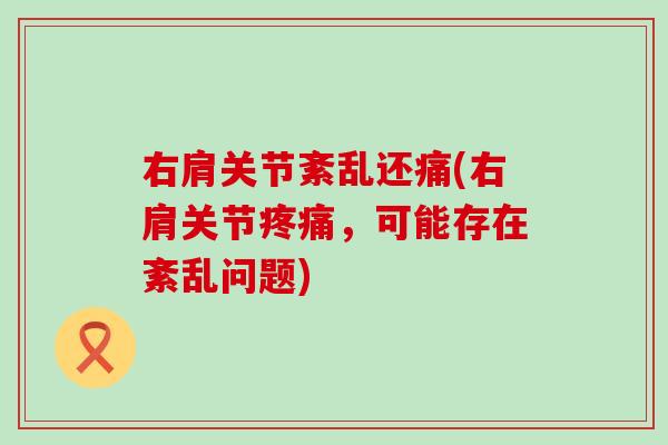 右肩关节紊乱还痛(右肩关节,可能存在紊乱问题) 右肩关节紊乱还痛(右肩关节,可能存在紊乱问题)
