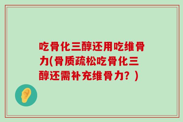 吃骨化三醇还用吃维骨力(吃骨化三醇还需补充维骨力?) 吃骨化三醇还用吃维骨力(吃骨化三醇还需补充维骨力?)