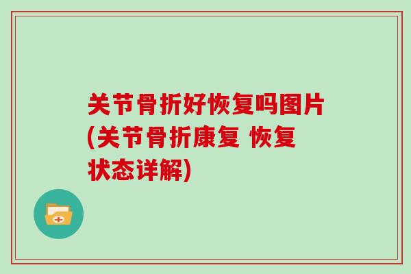 关节好恢复吗图片(关节康复 恢复状态详解) 关节好恢复吗图片(关节康复 恢复状态详解)