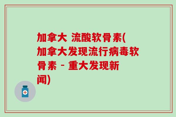 加拿大 流酸软骨素(加拿大发现流行软骨素 - 重大发现新闻) 加拿大 流酸软骨素(加拿大发现流行软骨素 - 重大发现新闻)