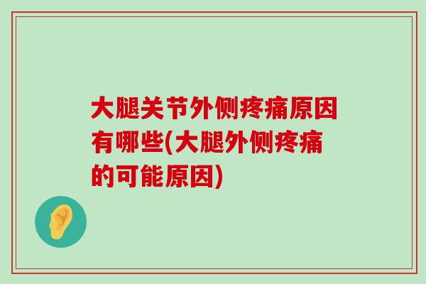 大腿关节外侧原因有哪些(大腿外侧的可能原因)
