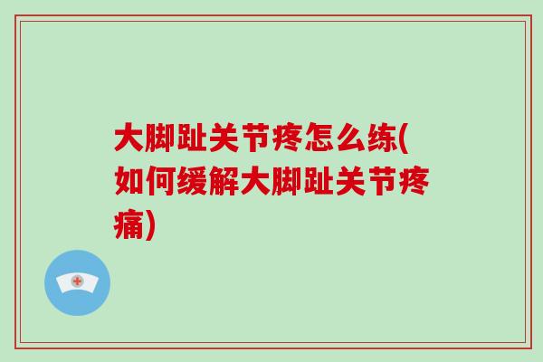 大脚趾关节疼怎么练(如何缓解大脚趾关节) 大脚趾关节疼怎么练(如何缓解大脚趾关节)