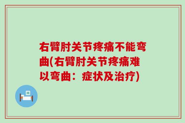 右臂肘关节不能弯曲(右臂肘关节难以弯曲：症状及)