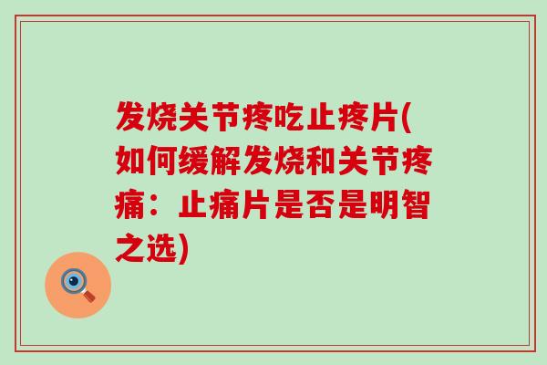 发烧关节疼吃止疼片(如何缓解发烧和关节:片是否是明智之选) 发烧关节疼吃止疼片(如何缓解发烧和关节:片是否是明智之选)
