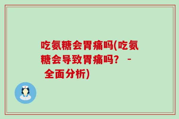 吃氨糖会胃痛吗(吃氨糖会导致胃痛吗? - 全面分析) 吃氨糖会胃痛吗(吃氨糖会导致胃痛吗? - 全面分析)