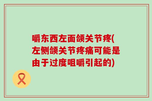嚼东西左面颌关节疼(左侧颌关节可能是由于过度咀嚼引起的)