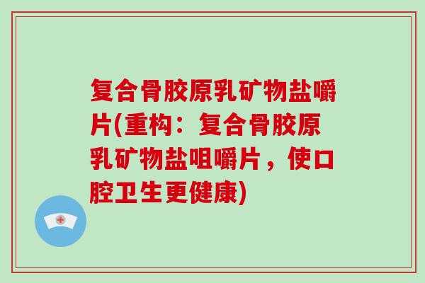 复合骨胶原乳矿物盐嚼片(重构：复合骨胶原乳矿物盐咀嚼片，使口腔卫生更健康)