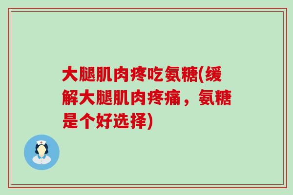 大腿肌肉疼吃氨糖(缓解大腿肌肉,氨糖是个好选择) 大腿肌肉疼吃氨糖(缓解大腿肌肉,氨糖是个好选择)