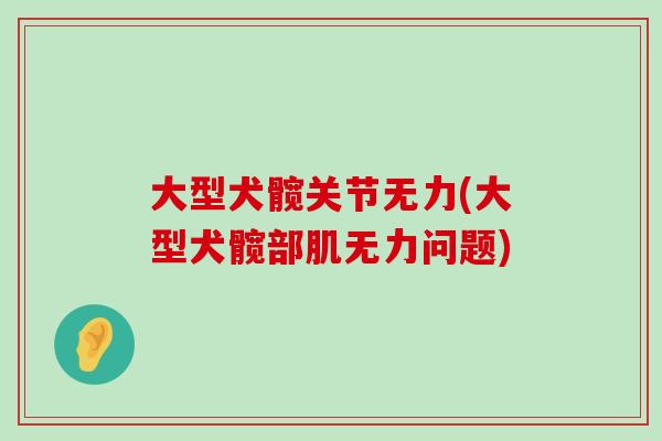 大型犬髋关节无力(大型犬髋部肌无力问题)
