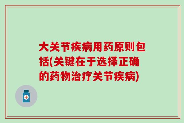 大关节用药原则包括(关键在于选择正确的关节) 大关节用药原则包括(关键在于选择正确的关节)