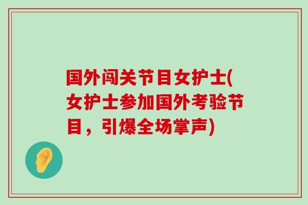 国外闯关节目女护士(女护士参加国外考验节目,引爆全场掌声) 国外闯关节目女护士(女护士参加国外考验节目,引爆全场掌声)
