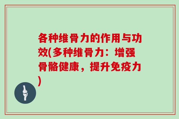 各种维骨力的作用与功效(多种维骨力：增强骨骼健康，提升)