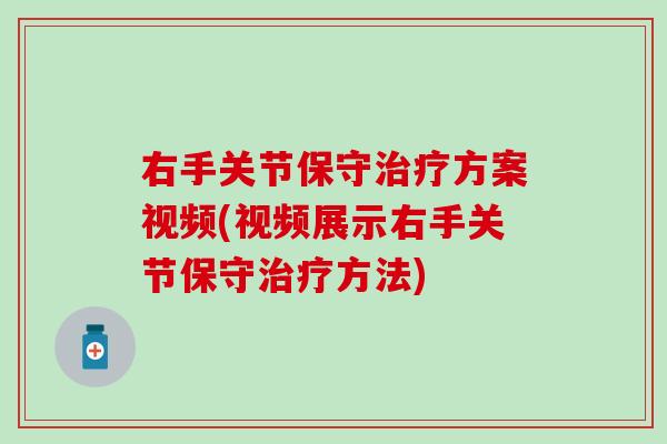 右手关节保守方案视频(视频展示右手关节保守方法)