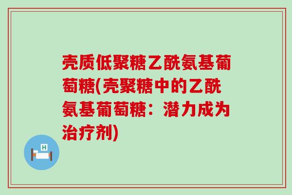 壳质低聚糖乙酰氨基葡萄糖(壳聚糖中的乙酰氨基葡萄糖:潜力成为剂) 壳质低聚糖乙酰氨基葡萄糖(壳聚糖中的乙酰氨基葡萄糖:潜力成为剂)