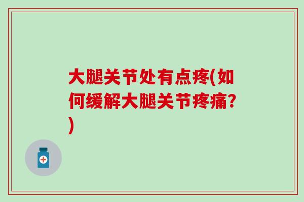 大腿关节处有点疼(如何缓解大腿关节？)