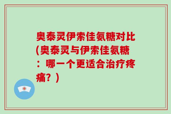 奥泰灵伊索佳氨糖对比(奥泰灵与伊索佳氨糖:哪一个更适合?) 奥泰灵伊索佳氨糖对比(奥泰灵与伊索佳氨糖:哪一个更适合?)