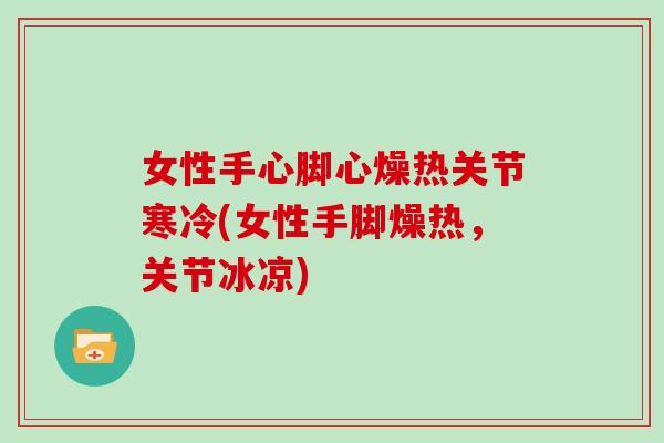 女性手心脚心燥热关节寒冷(女性手脚燥热，关节冰凉)