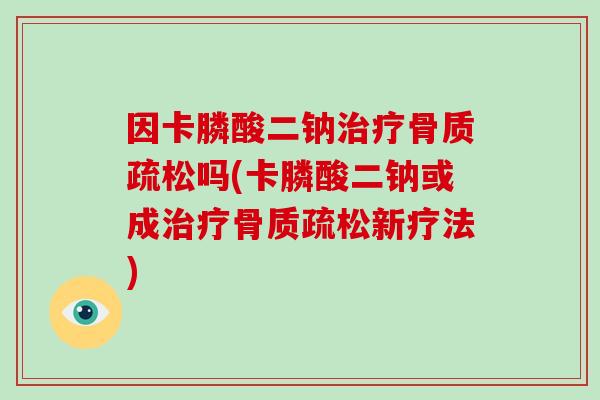 因卡膦酸二钠吗(卡膦酸二钠或成新疗法) 因卡膦酸二钠吗(卡膦酸二钠或成新疗法)