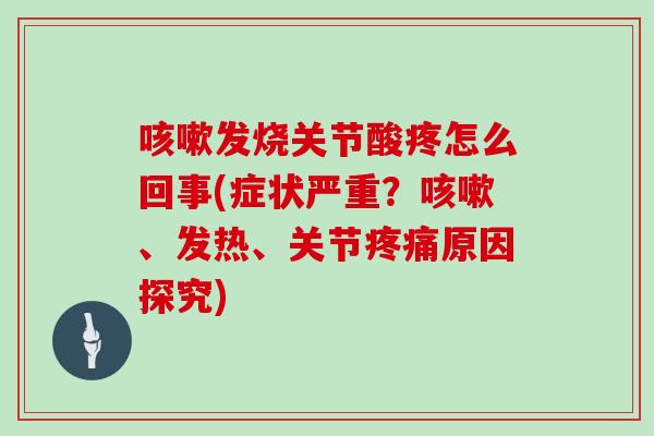 发烧关节酸疼怎么回事(症状严重?、发热、关节原因探究) 发烧关节酸疼怎么回事(症状严重?、发热、关节原因探究)