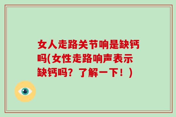 女人走路关节响是缺钙吗(女性走路响声表示缺钙吗?了解一下!) 女人走路关节响是缺钙吗(女性走路响声表示缺钙吗?了解一下!)