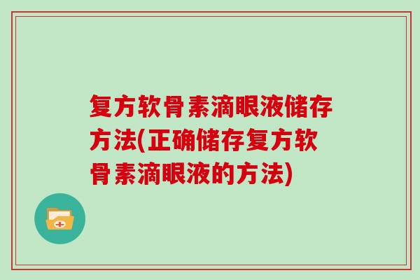 复方软骨素滴眼液储存方法(正确储存复方软骨素滴眼液的方法)