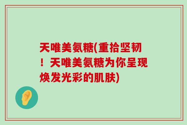 天唯美氨糖(重拾坚韧！天唯美氨糖为你呈现焕发光彩的)