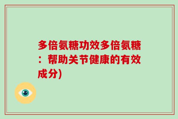 多倍氨糖功效多倍氨糖：帮助关节健康的有效成分)