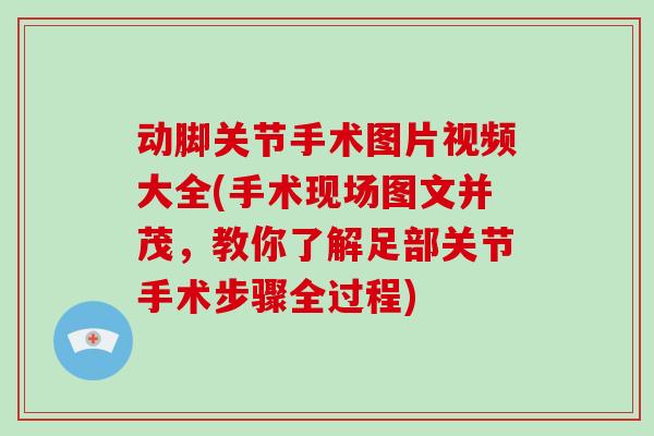 动脚关节手术图片视频大全(手术现场图文并茂,教你了解足部关节手术步骤全过程) 动脚关节手术图片视频大全(手术现场图文并茂,教你了解足部关节手术步骤全过程)