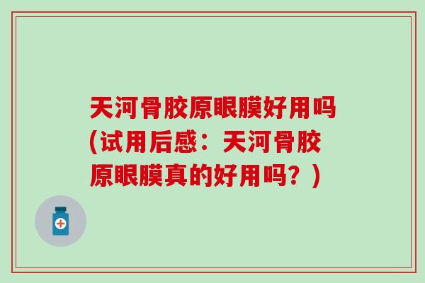 天河骨胶原眼膜好用吗(试用后感:天河骨胶原眼膜真的好用吗?) 天河骨胶原眼膜好用吗(试用后感:天河骨胶原眼膜真的好用吗?)