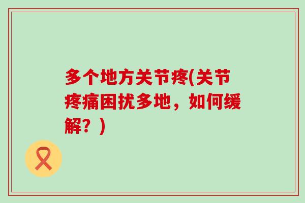 多个地方关节疼(关节困扰多地,如何缓解?) 多个地方关节疼(关节困扰多地,如何缓解?)