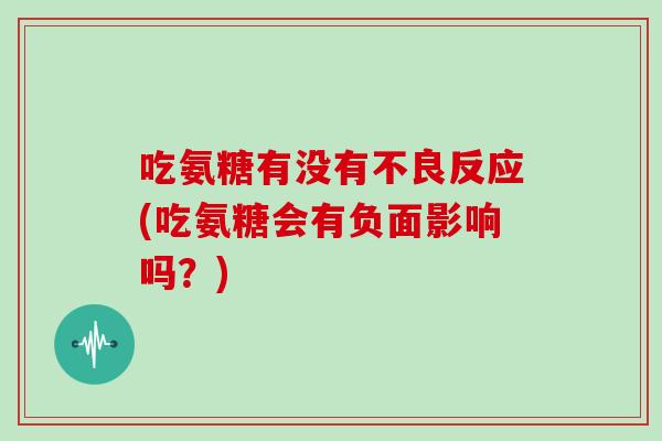 吃氨糖有没有不良反应(吃氨糖会有负面影响吗？)
