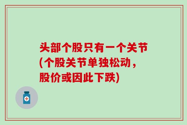 头部个股只有一个关节(个股关节单独松动，股价或因此下跌)