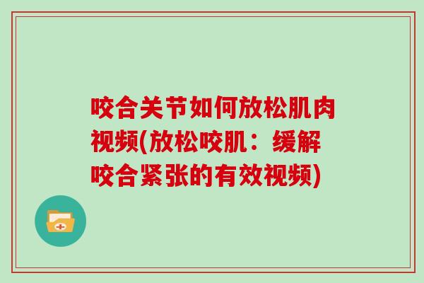 咬合关节如何放松肌肉视频(放松咬肌：缓解咬合紧张的有效视频)