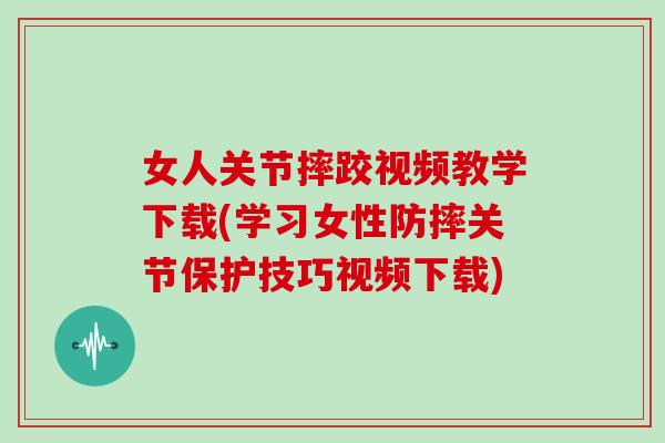 女人关节摔跤视频教学下载(学习女性防摔关节保护技巧视频下载) 女人关节摔跤视频教学下载(学习女性防摔关节保护技巧视频下载)