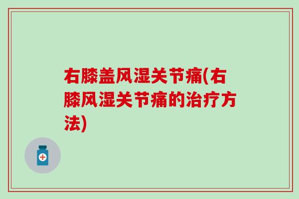 右膝盖关节痛(右膝关节痛的方法)