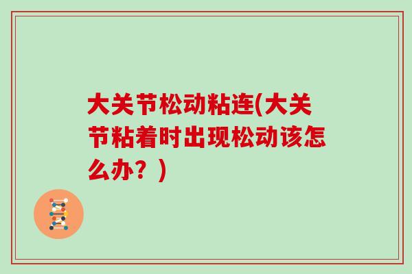 大关节松动粘连(大关节粘着时出现松动该怎么办?) 大关节松动粘连(大关节粘着时出现松动该怎么办?)