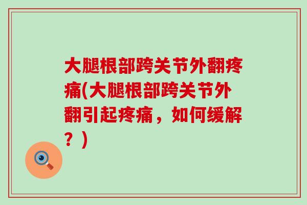 大腿根部跨关节外翻(大腿根部跨关节外翻引起，如何缓解？)