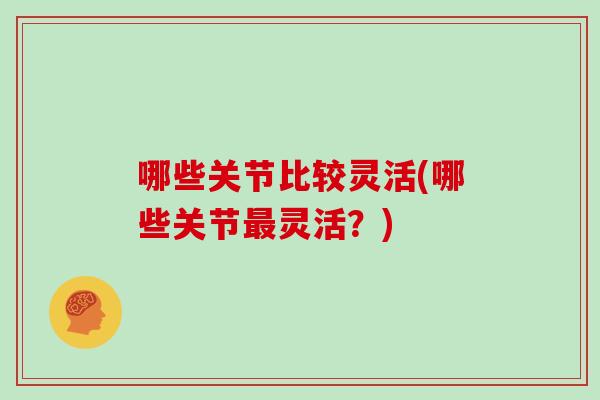 哪些关节比较灵活(哪些关节灵活？)