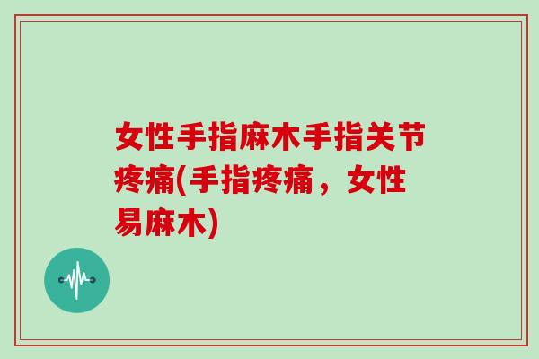 女性手指麻木手指关节(手指，女性易麻木)