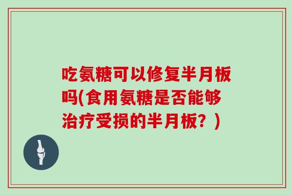 吃氨糖可以修复吗(食用氨糖是否能够受损的?) 吃氨糖可以修复吗(食用氨糖是否能够受损的?)
